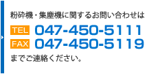 粉砕機・集塵機に関するお問い合わせはTEL:047-450-5111FAX:047-450-5119までご連絡ください。