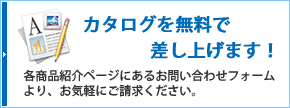 カタログを無料で差し上げます！各商品紹介ページにあるお問い合わせフォームより、お気軽にご請求ください。